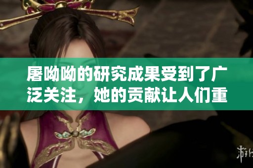 屠呦呦的研究成果受到了广泛关注，她的贡献让人们重新认识了传统医学的重要性。