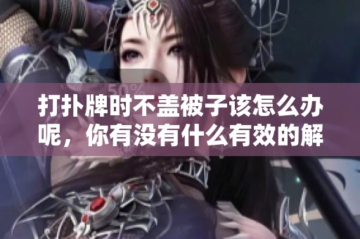 打扑牌时不盖被子该怎么办呢，你有没有什么有效的解决方法呢