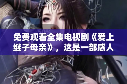 免费观看全集电视剧《爱上继子母亲》，这是一部感人至深的情感故事。