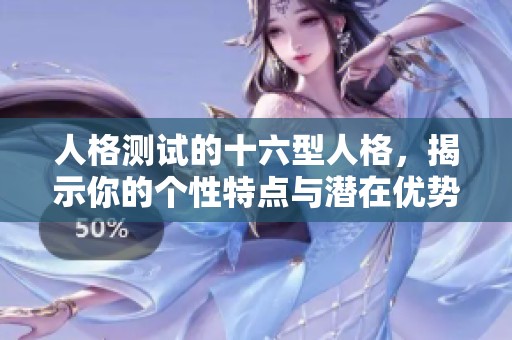 人格测试的十六型人格，揭示你的个性特点与潜在优势