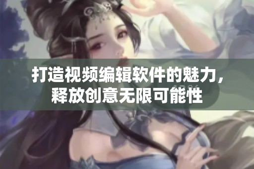 打造视频编辑软件的魅力，释放创意无限可能性