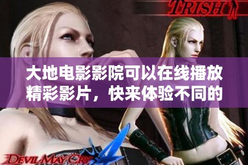 大地电影影院可以在线播放精彩影片，快来体验不同的观影乐趣吧