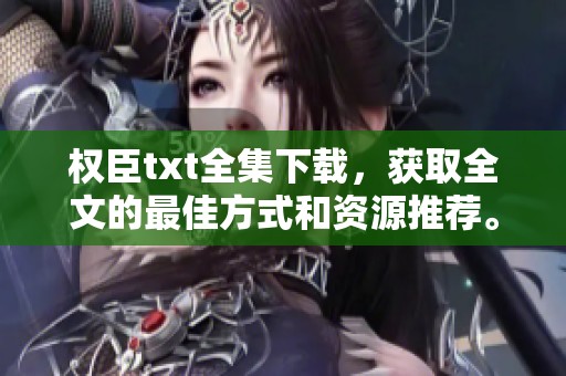 权臣txt全集下载，获取全文的最佳方式和资源推荐。