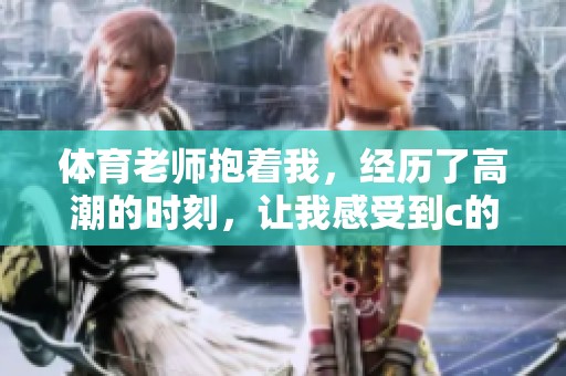 **老师抱着我，经历了高潮的时刻，让我感受到c的力量
