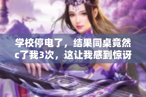 学校停电了，结果同桌竟然c了我3次，这让我感到惊讶又无奈