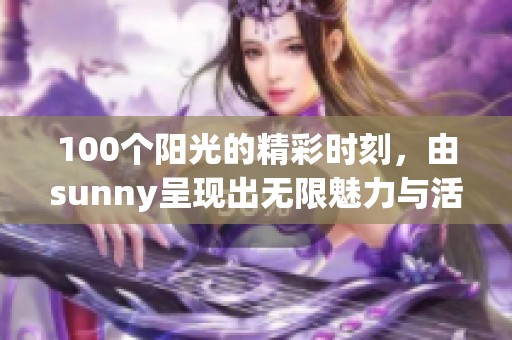 100个阳光的精彩时刻，由sunny呈现出无限魅力与活力