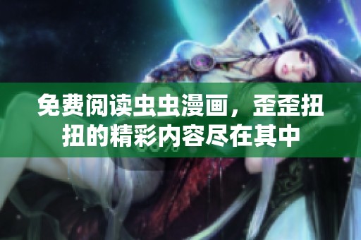 免费阅读虫虫漫画，歪歪扭扭的精彩内容尽在其中