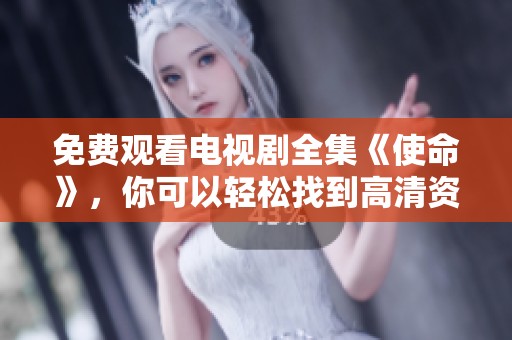 免费观看电视剧全集《使命》，你可以轻松找到高清资源尽情观看！