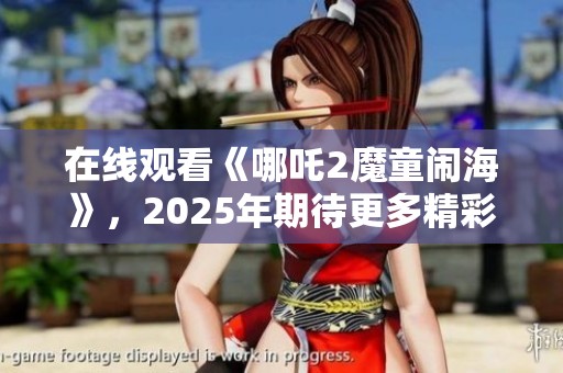 在线观看《哪吒2魔童闹海》，2025年期待更多精彩！
