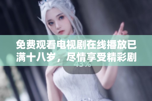 免费观看电视剧在线播放已满十八岁，尽情享受精彩剧情的乐趣