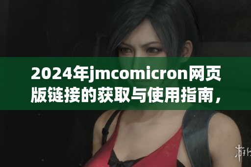 2024年jmcomicron网页版链接的获取与使用指南，全面解析其功能和优势