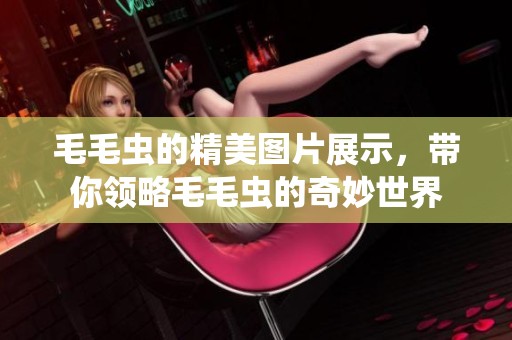 毛毛虫的精美图片展示，带你领略毛毛虫的奇妙世界