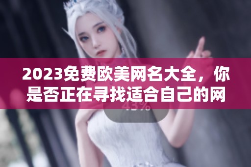 2023免费欧美网名大全，你是否正在寻找适合自己的网名呢