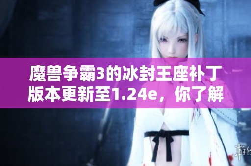 魔兽争霸3的冰封王座补丁版本更新至1.24e，你了解了吗