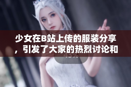 少女在B站上传的服装分享，引发了大家的热烈讨论和关注