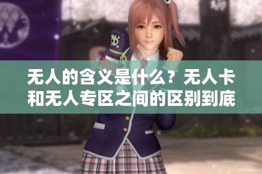 无人的含义是什么？无人卡和无人专区之间的区别到底在哪里呢