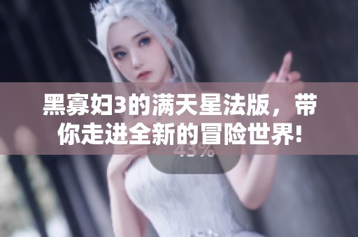 黑寡妇3的满天星法版，带你走进全新的冒险世界!