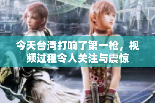 今天台湾打响了第一枪，视频过程令人关注与震惊