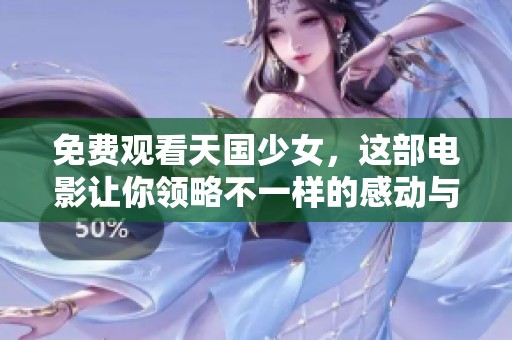 免费观看天国少女，这部电影让你领略不一样的感动与美好