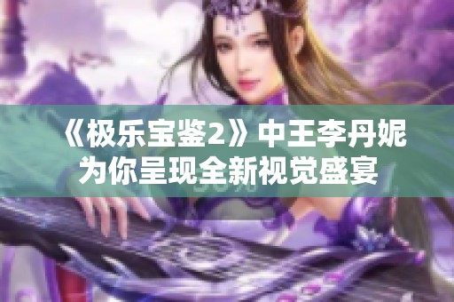 《极乐宝鉴2》中王李丹妮为你呈现全新视觉盛宴