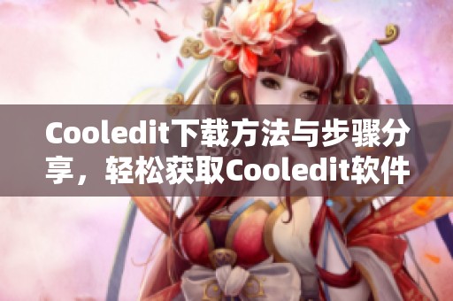 Cooledit下载方法与步骤分享，轻松获取Cooledit软件使用体验