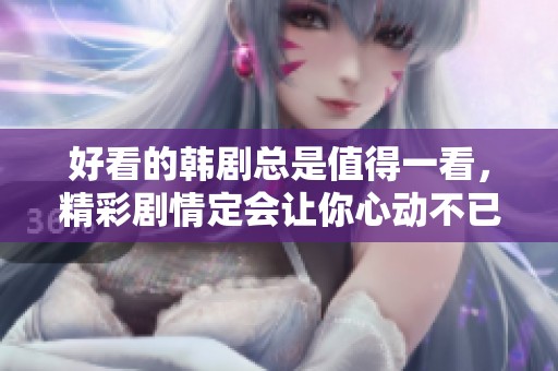 好看的韩剧总是值得一看，精彩剧情定会让你心动不已