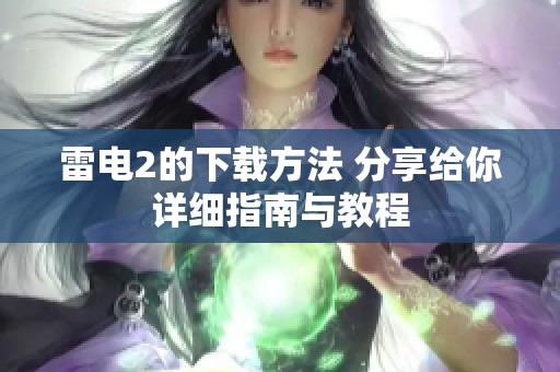 雷电2的下载方法 分享给你详细指南与教程