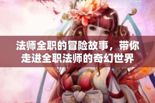 法师全职的冒险故事，带你走进全职法师的奇幻世界