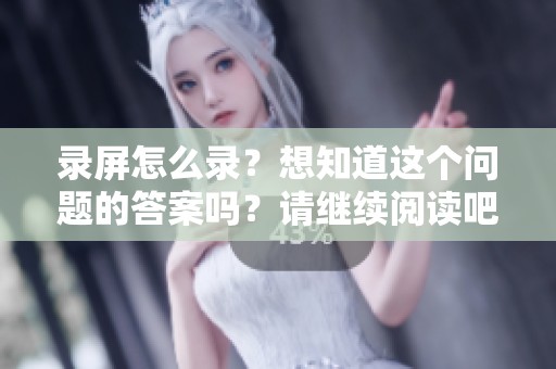 录屏怎么录？想知道这个问题的答案吗？请继续阅读吧！