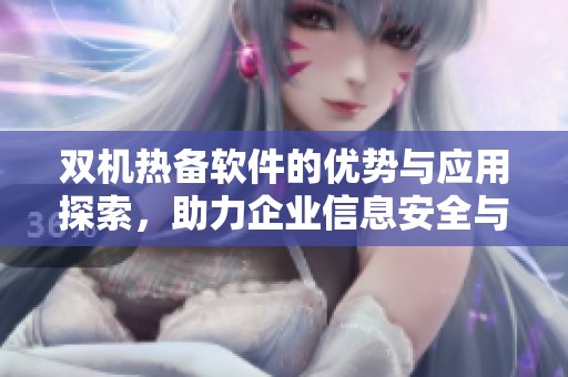 双机热备软件的优势与应用探索，助力企业信息安全与稳定性提升