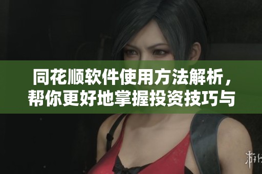 同花顺软件使用方法解析，帮你更好地掌握投资技巧与行情动态