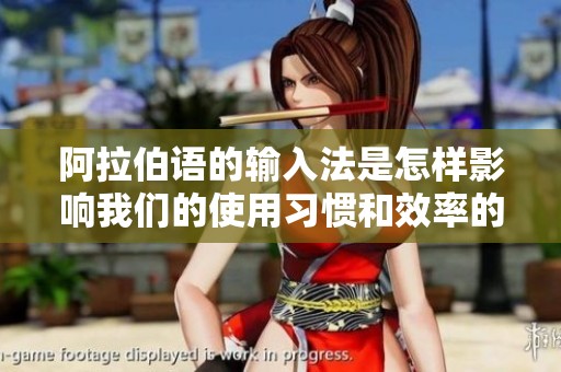 阿拉伯语的输入法是怎样影响我们的使用习惯和效率的呢