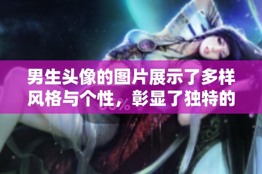 男生头像的图片展示了多样风格与个性，彰显了独特的青春魅力。