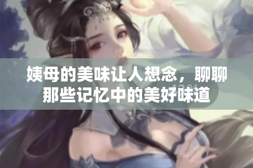 姨母的美味让人想念，聊聊那些记忆中的美好味道