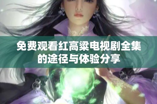 免费观看红高粱电视剧全集的途径与体验分享