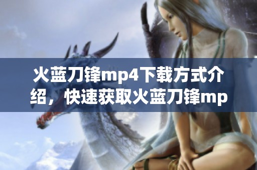 火蓝刀锋mp4下载方式介绍，快速获取火蓝刀锋mp4资源的技巧与方法