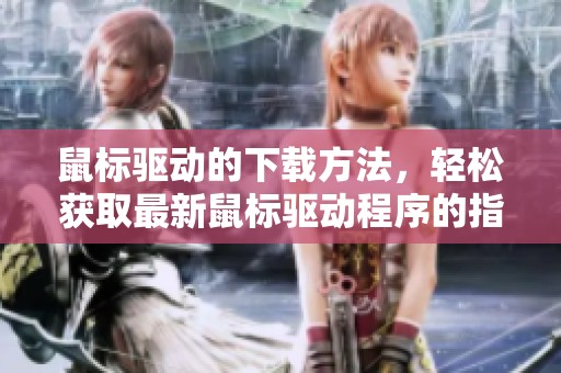 鼠标驱动的下载方法，轻松获取最新鼠标驱动程序的指南