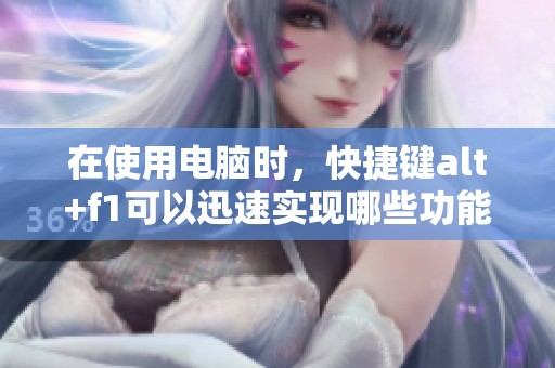 在使用电脑时，快捷键alt+f1可以迅速实现哪些功能呢？这篇文章将为你详细解析。