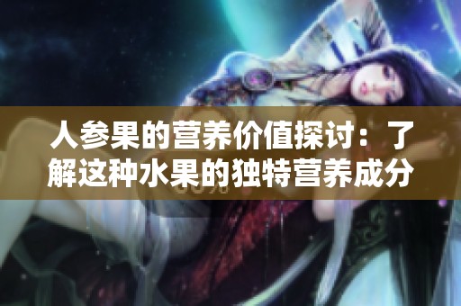 人参果的营养价值探讨：了解这种水果的独特营养成分与健康益处