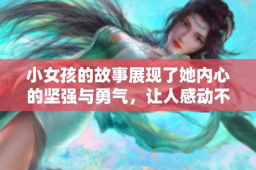 小女孩的故事展现了她内心的坚强与勇气，让人感动不已