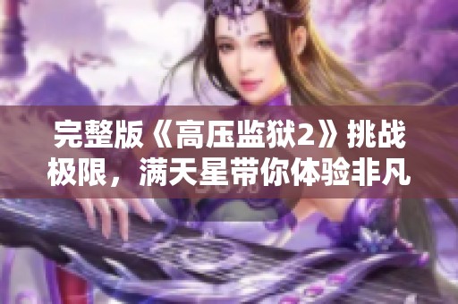 完整版《高压监狱2》挑战极限，满天星带你体验非凡旅程