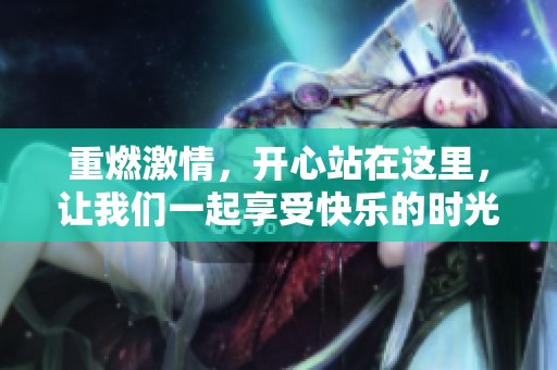 重燃激情，开心站在这里，让我们一起享受快乐的时光