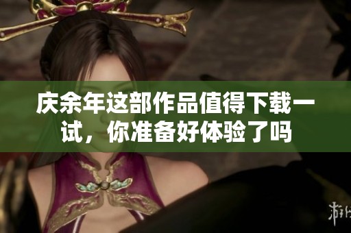 庆余年这部作品值得下载一试，你准备好体验了吗