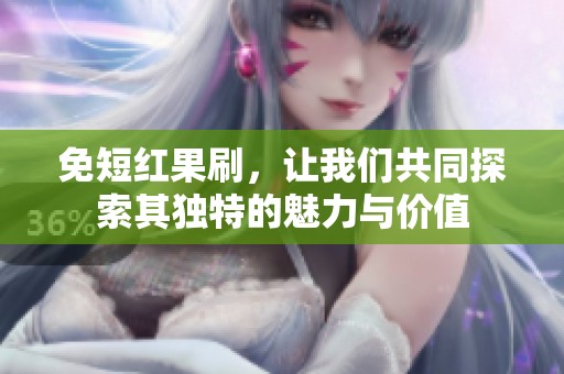 免短红果刷，让我们共同探索其独特的魅力与价值