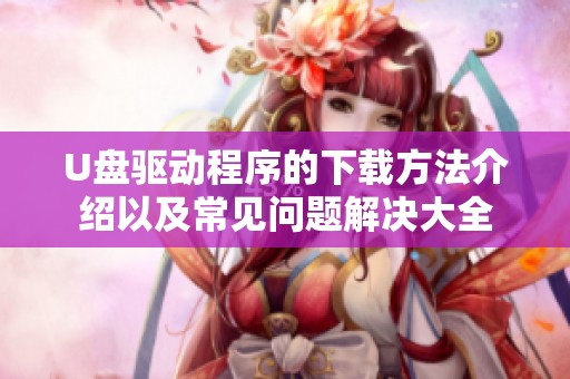 U盘驱动程序的下载方法介绍以及常见问题解决大全