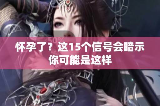 怀孕了？这15个信号会暗示你可能是这样