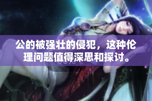 公的被强壮的侵犯，这种伦理问题值得深思和探讨。