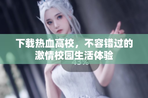 下载热血高校，不容错过的激情校园生活体验