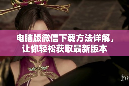 电脑版微信下载方法详解，让你轻松获取最新版本