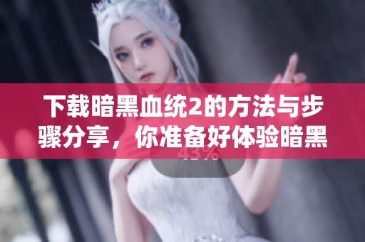 下载暗黑血统2的方法与步骤分享，你准备好体验暗黑血统2了吗